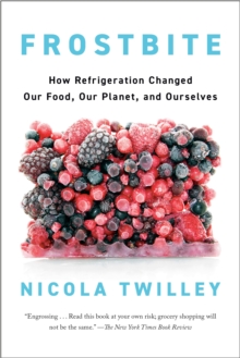 Frostbite : How Refrigeration Changed Our Food, Our Planet, and Ourselve