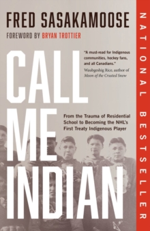 Call Me Indian : From the Trauma of Residential School to Becoming the NHL's First Treaty Indigenous Player