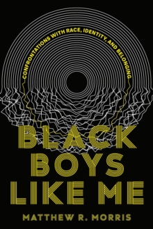 Black Boys Like Me : Confrontations with Race, Identity, and Belonging