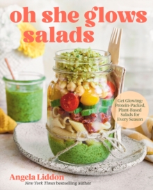 Oh She Glows Salads : Get Glowing: Protein-Packed, Plant-Based Salads for Every Season