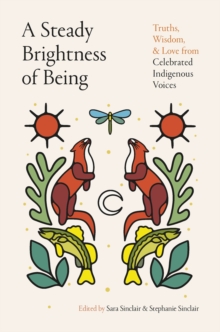 A Steady Brightness of Being : Truths, Wisdom, and Love from Celebrated Indigenous Voices