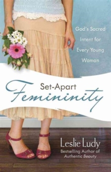 Set-Apart Femininity : God's Sacred Intent for Every Young Woman, Paperback / softback Book Set-Apart Femininity : God's Sacred Intent for Every Young Woman, Paperback / softback Book
