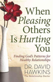 When Pleasing Others Is Hurting You : Finding God's Patterns for Healthy Relationships