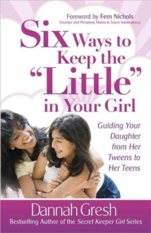 Six Ways to Keep the "Little" in Your Girl : Guiding Your Daughter from Her Tweens to Her Teens, Paperback Book Six Ways to Keep the "Little" in Your Girl : Guiding Your Daughter from Her Tweens to Her Teens, Paperback Book