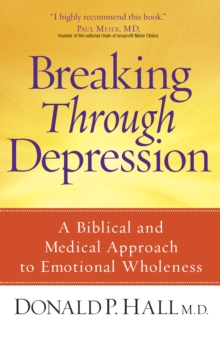 Breaking Through Depression : A Biblical and Medical Approach to Emotional Wholeness