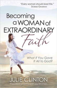 Becoming a Woman of Extraordinary Faith : What If You Gave It All to God?, Paperback / softback Book Becoming a Woman of Extraordinary Faith : What If You Gave It All to God?, Paperback / softback Book