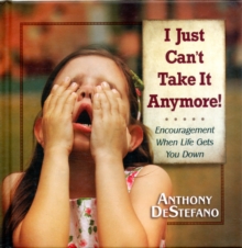 I Just Can't Take it Anymore! : Encouragement When Life Gets You Down, Hardback Book I Just Can't Take it Anymore! : Encouragement When Life Gets You Down, Hardback Book