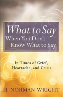 What to Say When You Don't Know What to Say : In Times of Grief, Heartache, and Crisis, Paperback / softback Book What to Say When You Don't Know What to Say : In Times of Grief, Heartache, and Crisis, Paperback / softback Book