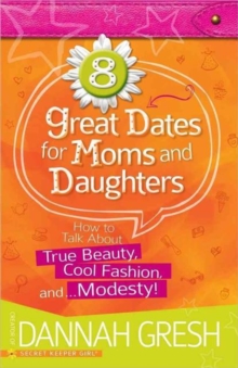 8 Great Dates for Moms and Daughters : How to Talk About True Beauty, Cool Fashion, and...Modesty!, Paperback / softback Book 8 Great Dates for Moms and Daughters : How to Talk About True Beauty, Cool Fashion, and...Modesty!, Paperback / softback Book