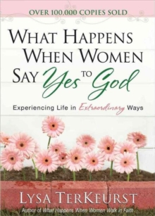 What Happens When Women Say Yes to God : Experiencing Life in Extraordinary Ways, Hardback Book What Happens When Women Say Yes to God : Experiencing Life in Extraordinary Ways, Hardback Book