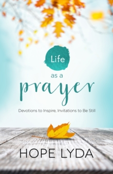 Life as a Prayer : Devotions to Inspire, Invitations to Be Still