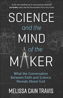 Science and the Mind of the Maker : What the Conversation Between Faith and Science Reveals About God