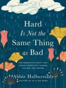 Hard Is Not the Same Thing as Bad : The Perspective Shift That Could Completely Change the Way You Mother