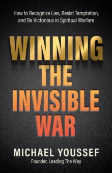 Winning the Invisible War : How to Recognize Lies, Resist Temptation, and Be Victorious in Spiritual Warfare
