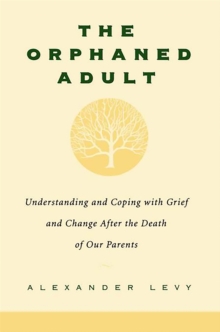 The Orphaned Adult : Understanding And Coping With Grief And Change After The Death Of Our Parents