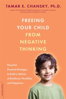 Freeing Your Child from Negative Thinking : Powerful, Practical Strategies to Build a Lifetime of Resilience, Flexibility, and Happiness, Paperback / softback Book Freeing Your Child from Negative Thinking : Powerful, Practical Strategies to Build a Lifetime of Resilience, Flexibility, and Happiness, Paperback / softback Book