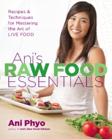 Ani's Raw Food Essentials : Recipes & Techniques for Mastering the Art of Live Food