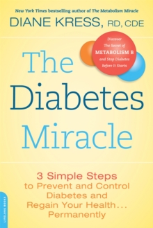 The Diabetes Miracle : 3 Simple Steps to Prevent and Control Diabetes and Regain Your Health . . . Permanently