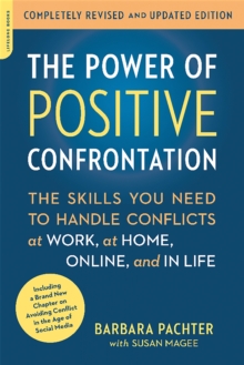 The Power of Positive Confrontation : The Skills You Need to Handle Conflicts at Work, at Home, Online, and in Life, completely revised and updated edition