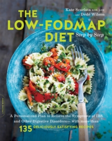 The Low-FODMAP Diet Step by Step : A Personalized Plan to Relieve the Symptoms of IBS and Other Digestive Disorders--with More Than 130 Deliciously Satisfying Recipes