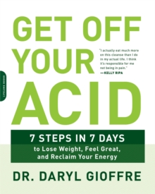 Get Off Your Acid : 7 Steps in 7 Days to Lose Weight, Fight Inflammation, and Reclaim Your Health and Energy