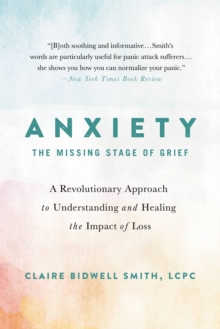 Anxiety: The Missing Stage of Grief : A Revolutionary Approach to Understanding and Healing the Impact of Loss