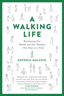 A Walking Life : Reclaiming Our Health And Our Freedom One Step At A Time