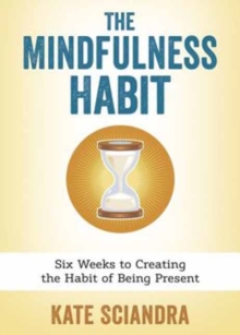 The Mindfulness Habit : Six Weeks to Creating the Habit of Being Present, Paperback / softback Book The Mindfulness Habit : Six Weeks to Creating the Habit of Being Present, Paperback / softback Book