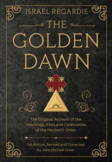 The Golden Dawn : The Original Account of the Teachings, Rites, and Ceremonies of the Hermetic Order