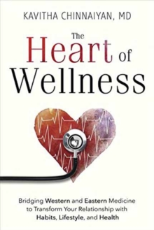 The Heart of Wellness : Bridging Western and Eastern Medicine to Transform Your Relationship with Habits, Lifestyle, and Health, Paperback Book The Heart of Wellness : Bridging Western and Eastern Medicine to Transform Your Relationship with Habits, Lifestyle, and Health, Paperback Book