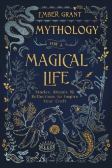 Mythology for a Magical Life : Stories, Rituals and Reflections to Inspire Your Craft