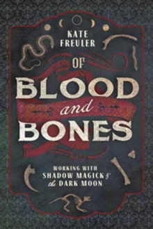 Of Blood And Bones : Working With Shadow Magick And The Dark