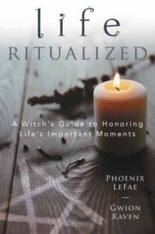 Life Ritualized : A Witch's Guide to Honoring Life's Important Moments