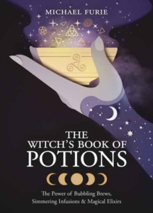 The Witch's Book of Potions : The Power of Bubbling Brews, Simmering Infusions and Magical Elixirs