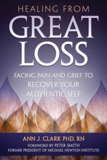 Healing From Great Loss : Facing Pain and Grief to Recover Your Authentic Self