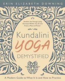 Kundalini Yoga Demystified : A Modern Guide to What It Is and How to Practice