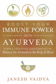 Boost Your Immune Power with Ayurveda : Simple Lifestyle Adjustments to Balance the Elements in the Body & Mind