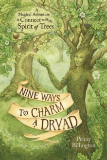 Nine Ways to Charm a Dryad : A Magical Adventure to Connect with the Spirit of Trees