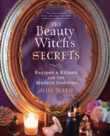 The Beauty Witch's Secrets : Recipes and Rituals for the Modern Goddess