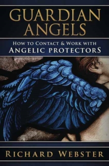 Guardian Angels : How to Contact & Work with Angelic Protectors