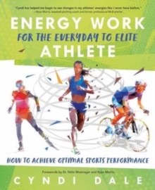 Energy Work for the Everyday to Elite Athlete : How to Achieve Optimal Sports Performance