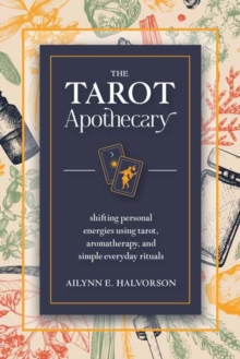 The Tarot Apothecary : Shifting Personal Energies Using Tarot, Aromatherapy, And Simple Everyday Rituals