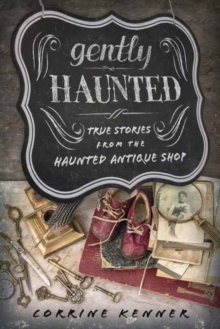 Gently Haunted : True Stories from the Haunted Antique Shop