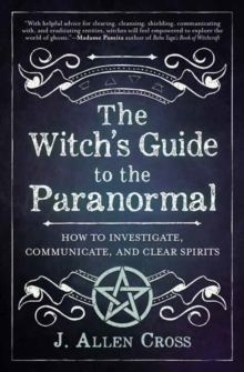 The Witch's Guide to the Paranormal : How to Investigate, Communicate, and Clear Spirits