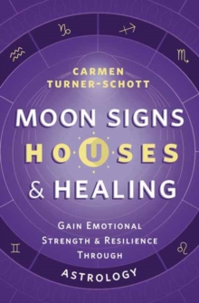 Moon Signs, Houses & Healing : Gain Emotional Strength and Resilience through Astrology