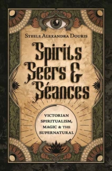 Spirits, Seers & S?ances : Victorian Spiritualism, Magic & the Supernatural