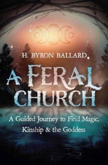 A Feral Church : A Guided Journey To Find Magic, Kinship, And The Goddess