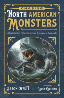 Chasing North American Monsters : A Guide to Over 250 Creatures from Greenland to Guatemala