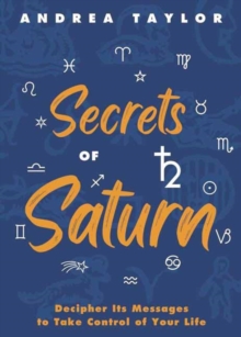 Secrets of Saturn : Decipher Its Messages to Take Control of Your Life