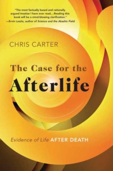 The Case for the Afterlife : Evidence of Life After Death